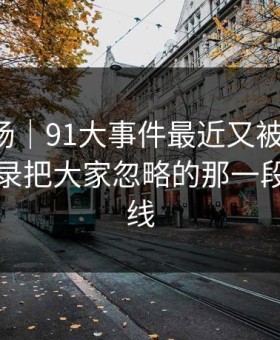 吃瓜现场｜91大事件最近又被翻出来，回看记录把大家忽略的那一段拖回视线