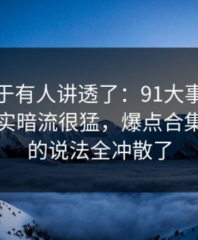 这回终于有人讲透了：91大事件表面平静其实暗流很猛，爆点合集把之前的说法全冲散了