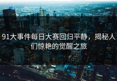 91大事件每日大赛回归平静，揭秘人们惊艳的觉醒之旅