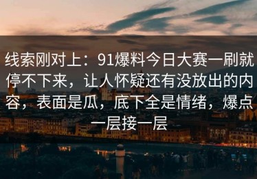 线索刚对上：91爆料今日大赛一刷就停不下来，让人怀疑还有没放出的内容，表面是瓜，底下全是情绪，爆点一层接一层