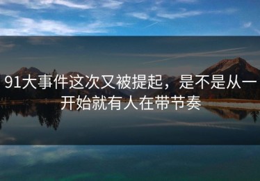 91大事件这次又被提起，是不是从一开始就有人在带节奏