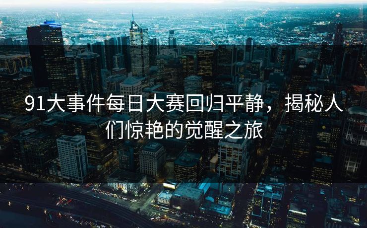 91大事件每日大赛回归平静，揭秘人们惊艳的觉醒之旅