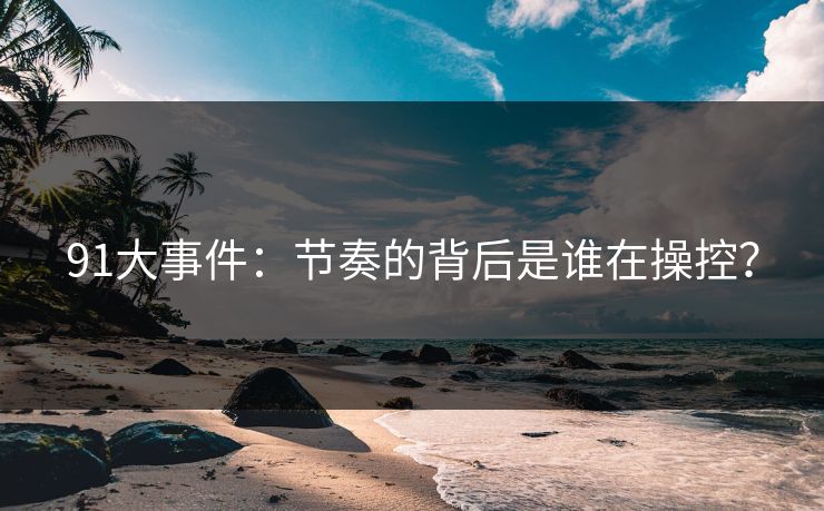 91大事件：节奏的背后是谁在操控？