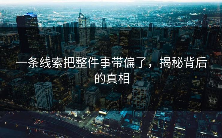 一条线索把整件事带偏了，揭秘背后的真相