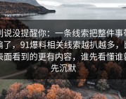 别说没提醒你：一条线索把整件事带偏了，91爆料相关线索越扒越多，比表面看到的更有内容，谁先看懂谁就先沉默