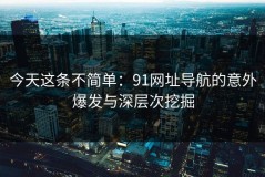今天这条不简单：91网址导航的意外爆发与深层次挖掘