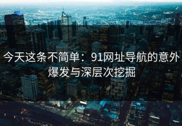 今天这条不简单：91网址导航的意外爆发与深层次挖掘