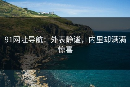 91网址导航：外表静谧，内里却满满惊喜