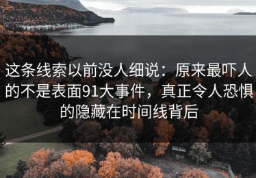 这条线索以前没人细说：原来最吓人的不是表面91大事件，真正令人恐惧的隐藏在时间线背后