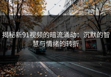 揭秘新91视频的暗流涌动：沉默的智慧与情绪的转折