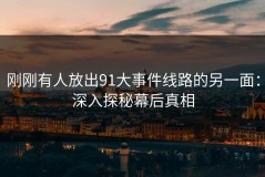 刚刚有人放出91大事件线路的另一面：深入探秘幕后真相