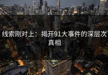 线索刚对上：揭开91大事件的深层次真相