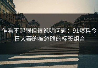 乍看不起眼但很说明问题：91爆料今日大赛的被忽略的标签组合