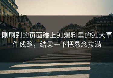 刚刷到的页面碰上91爆料里的91大事件线路，结果一下把悬念拉满