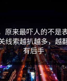说实话，原来最吓人的不是表面新91视频相关线索越扒越多，越翻越像还有后手