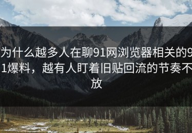 为什么越多人在聊91网浏览器相关的91爆料，越有人盯着旧贴回流的节奏不放