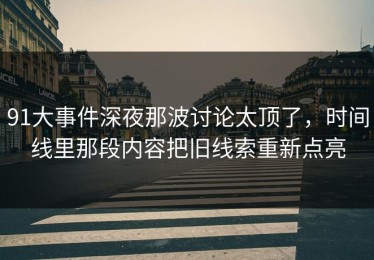 91大事件深夜那波讨论太顶了，时间线里那段内容把旧线索重新点亮