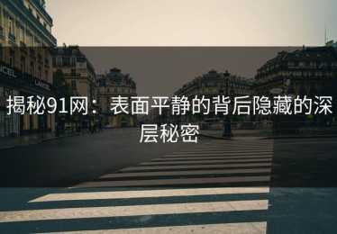 揭秘91网：表面平静的背后隐藏的深层秘密
