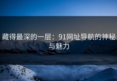 藏得最深的一层：91网址导航的神秘与魅力