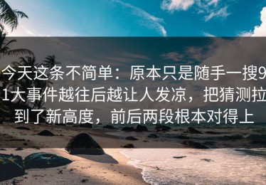 今天这条不简单：原本只是随手一搜91大事件越往后越让人发凉，把猜测拉到了新高度，前后两段根本对得上