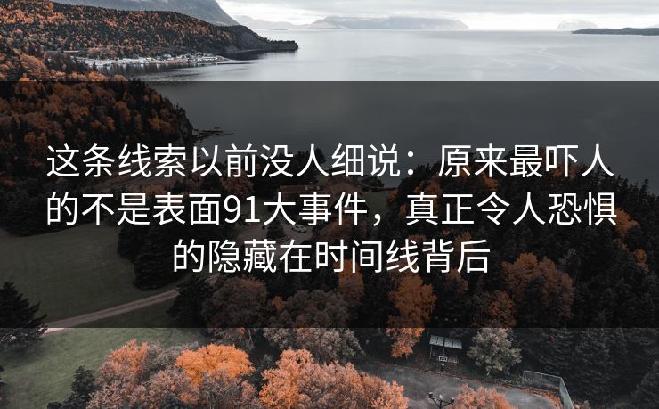这条线索以前没人细说：原来最吓人的不是表面91大事件，真正令人恐惧的隐藏在时间线背后