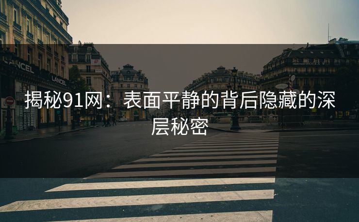 揭秘91网：表面平静的背后隐藏的深层秘密