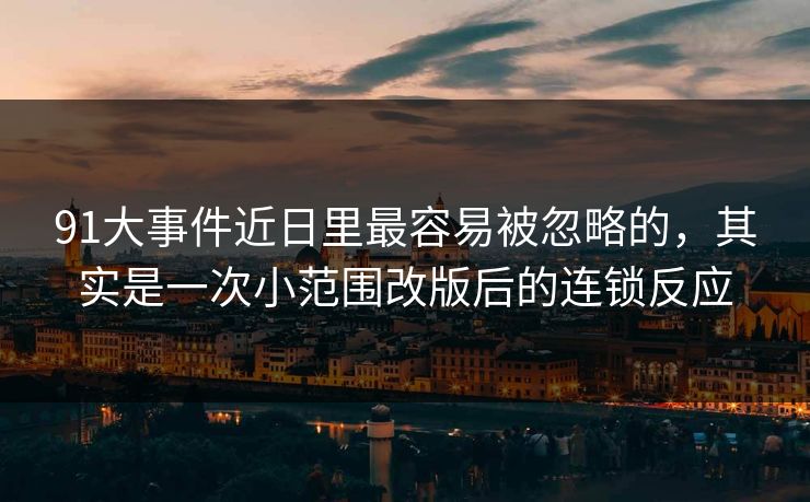 91大事件近日里最容易被忽略的，其实是一次小范围改版后的连锁反应