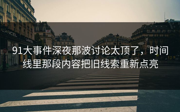 91大事件深夜那波讨论太顶了，时间线里那段内容把旧线索重新点亮